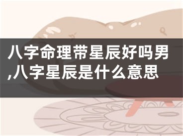 八字命理带星辰好吗男,八字星辰是什么意思