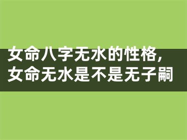 女命八字无水的性格,女命无水是不是无子嗣