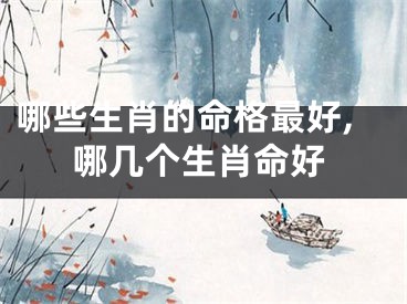 哪些生肖的命格最好,哪几个生肖命好