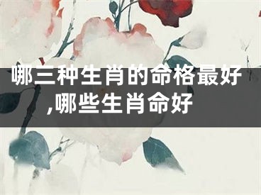 哪三种生肖的命格最好,哪些生肖命好