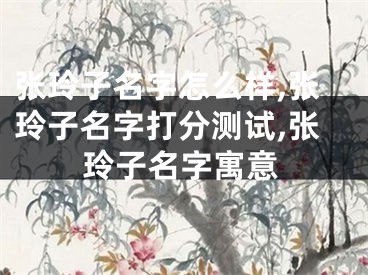 张玲子名字怎么样,张玲子名字打分测试,张玲子名字寓意