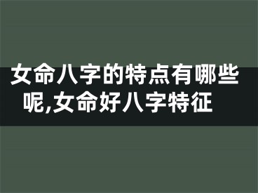 女命八字的特点有哪些呢,女命好八字特征