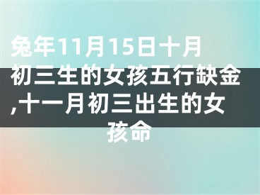 兔年11月15日十月初三生的女孩五行缺金,十一月初三出生的女孩命