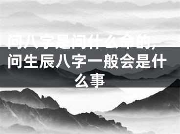 问八字是问什么命的,问生辰八字一般会是什么事