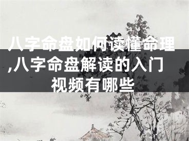 八字命盘如何读懂命理,八字命盘解读的入门视频有哪些