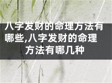 八字发财的命理方法有哪些,八字发财的命理方法有哪几种