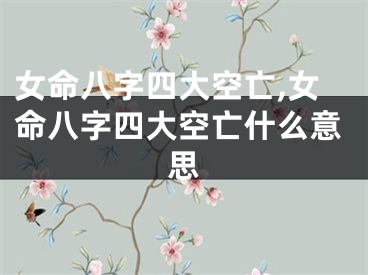 女命八字四大空亡,女命八字四大空亡什么意思