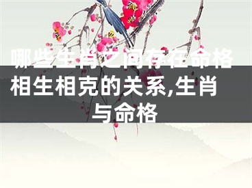 哪些生肖之间存在命格相生相克的关系,生肖与命格