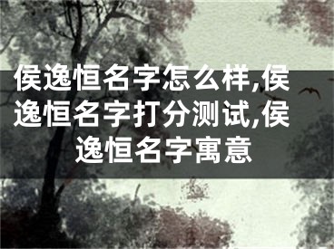 侯逸恒名字怎么样,侯逸恒名字打分测试,侯逸恒名字寓意
