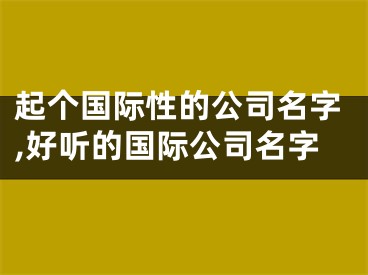 起个国际性的公司名字,好听的国际公司名字
