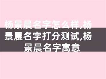 杨景晨名字怎么样,杨景晨名字打分测试,杨景晨名字寓意