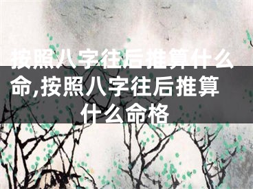 按照八字往后推算什么命,按照八字往后推算什么命格