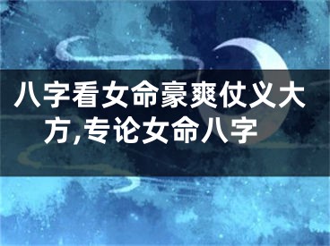 八字看女命豪爽仗义大方,专论女命八字
