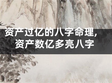 资产过亿的八字命理,资产数亿多亮八字