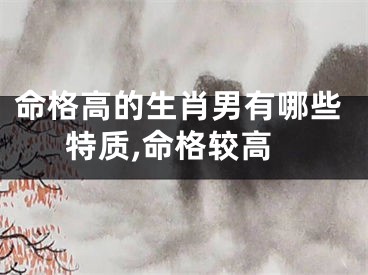 命格高的生肖男有哪些特质,命格较高