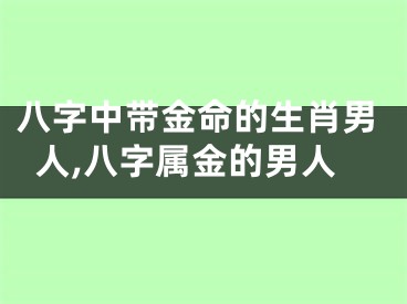 八字中带金命的生肖男人,八字属金的男人