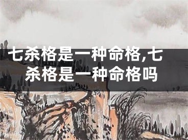 七杀格是一种命格,七杀格是一种命格吗