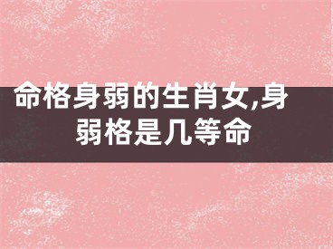 命格身弱的生肖女,身弱格是几等命