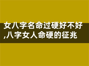 女八字名命过硬好不好,八字女人命硬的征兆
