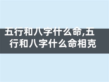 五行和八字什么命,五行和八字什么命相克