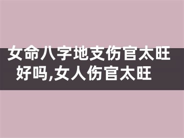 女命八字地支伤官太旺好吗,女人伤官太旺