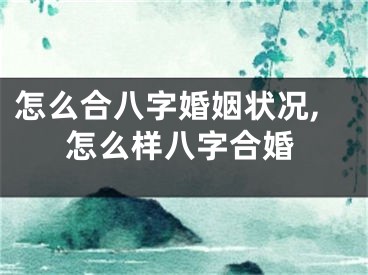 怎么合八字婚姻状况,怎么样八字合婚