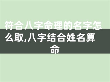 符合八字命理的名字怎么取,八字结合姓名算命