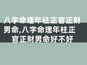 八字命理年柱正官正财男命,八字命理年柱正官正财男命好不好