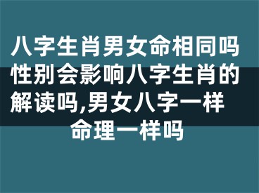 八字生肖男女命相同吗性别会影响八字生肖的解读吗,男女八字一样命理一样吗
