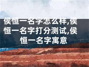 侯恒一名字怎么样,侯恒一名字打分测试,侯恒一名字寓意