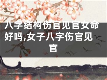 八字结构伤官见官女命好吗,女子八字伤官见官