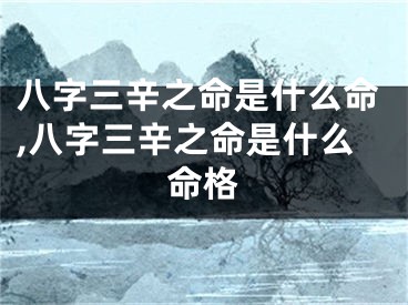八字三辛之命是什么命,八字三辛之命是什么命格
