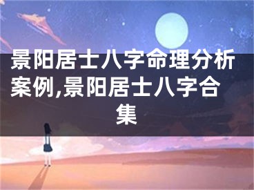 景阳居士八字命理分析案例,景阳居士八字合集