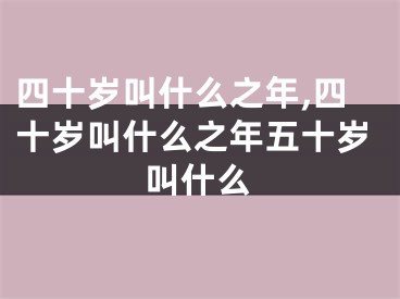四十岁叫什么之年,四十岁叫什么之年五十岁叫什么