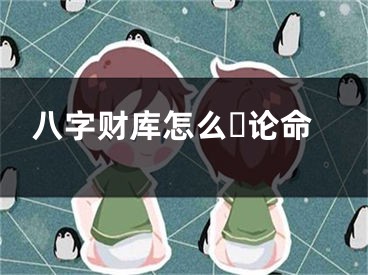 八字财库怎么☘论命