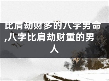 比肩劫财多的八字男命,八字比肩劫财重的男人