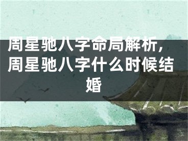 周星驰八字命局解析,周星驰八字什么时候结婚