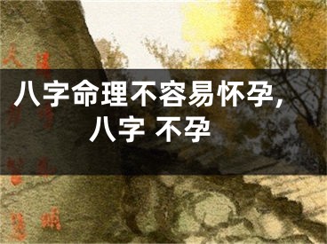 八字命理不容易怀孕,八字 不孕