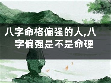 八字命格偏强的人,八字偏强是不是命硬