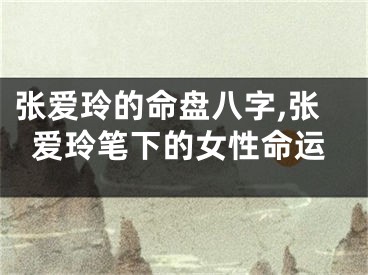 张爱玲的命盘八字,张爱玲笔下的女性命运