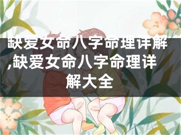 缺爱女命八字命理详解,缺爱女命八字命理详解大全