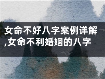 女命不好八字案例详解,女命不利婚姻的八字