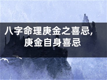 八字命理庚金之喜忌,庚金自身喜忌