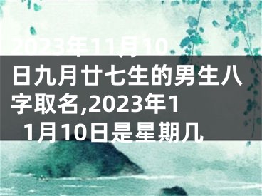 2023年11月10日九月廿七生的男生八字取名,2023年11月10日是星期几