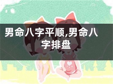 男命八字平顺,男命八字排盘