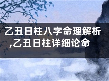 乙丑日柱八字命理解析,乙丑日柱详细论命