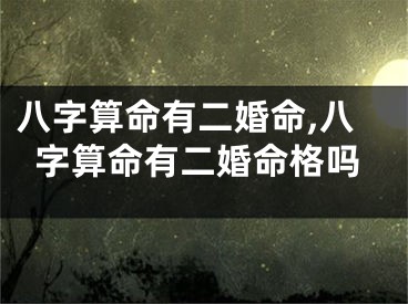 八字算命有二婚命,八字算命有二婚命格吗