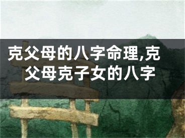 克父母的八字命理,克父母克子女的八字