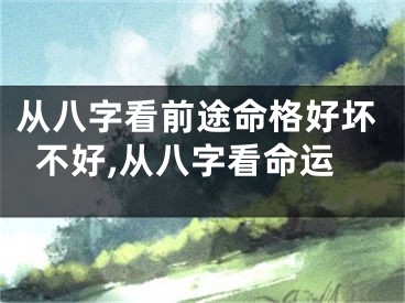 从八字看前途命格好坏不好,从八字看命运