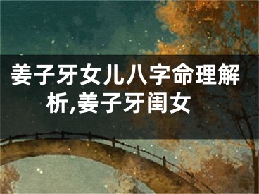 姜子牙女儿八字命理解析,姜子牙闺女